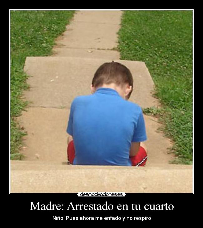 Madre: Arrestado en tu cuarto - Niño: Pues ahora me enfado y no respiro