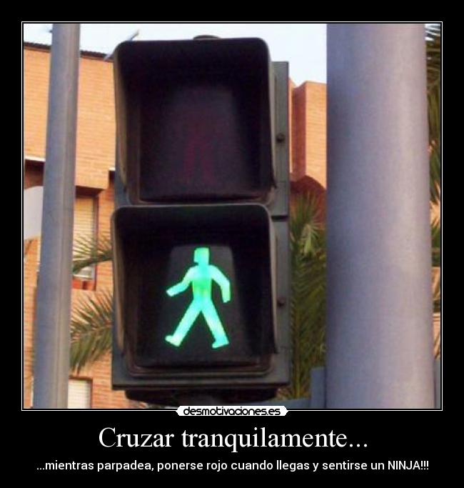 Cruzar tranquilamente... - ...mientras parpadea, ponerse rojo cuando llegas y sentirse un NINJA!!!