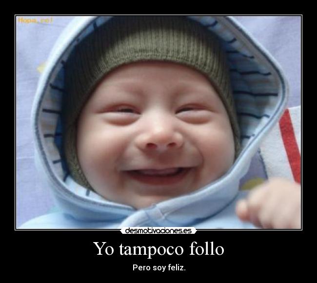 Yo tampoco follo - Pero soy feliz.