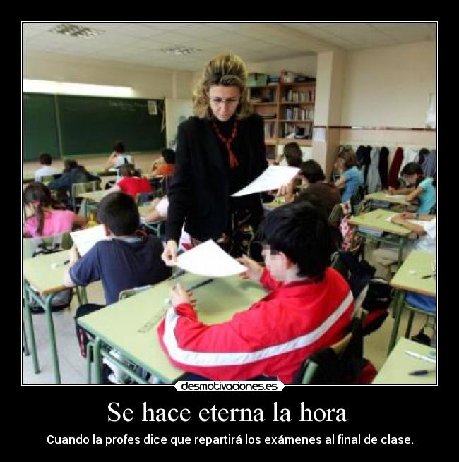 Se hace eterna la hora - Cuando la profes dice que repartirá los exámenes al final de clase.