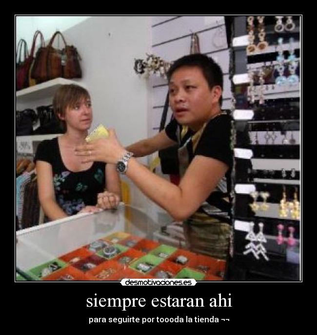 siempre estaran ahi - para seguirte por toooda la tienda ¬¬