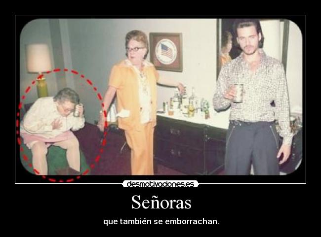 Señoras - que también se emborrachan.