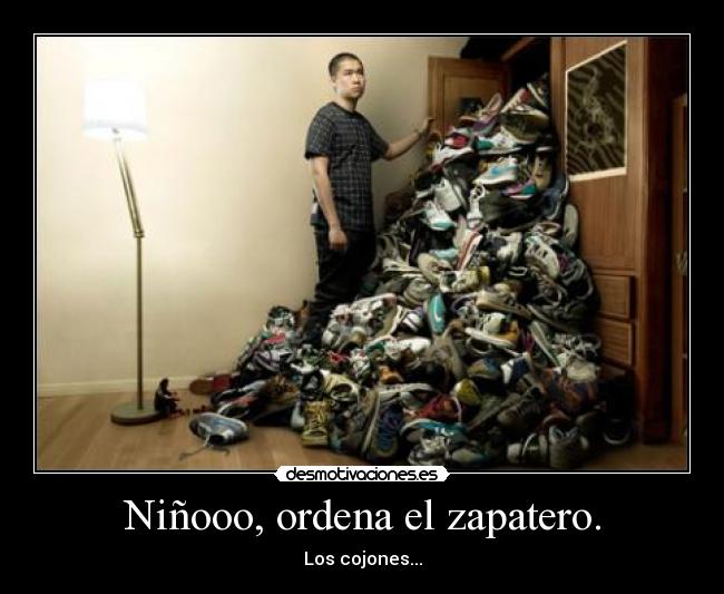 Niñooo, ordena el zapatero. - Los cojones...