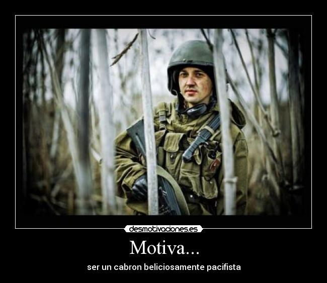 Motiva... - ser un cabron beliciosamente pacifista