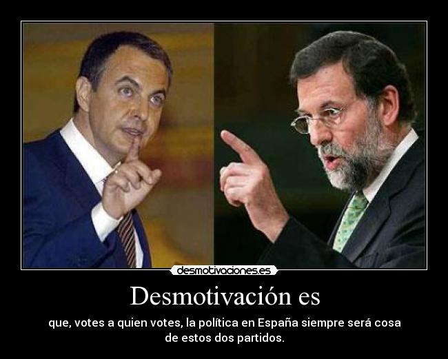Desmotivación es - que, votes a quien votes, la política en España siempre será cosa
de estos dos partidos.
