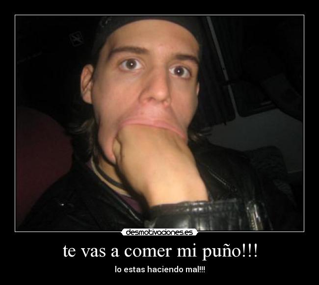 te vas a comer mi puño!!! - 