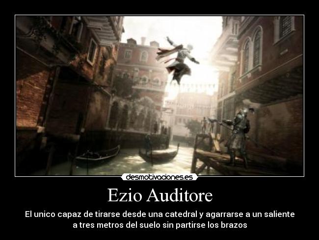 Ezio Auditore - El unico capaz de tirarse desde una catedral y agarrarse a un saliente
a tres metros del suelo sin partirse los brazos