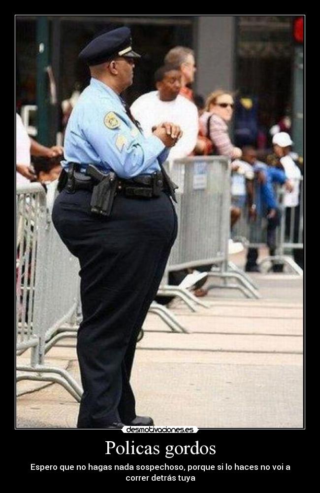 Policas gordos - Espero que no hagas nada sospechoso, porque si lo haces no voi a correr detrás tuya