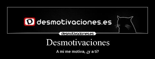 Desmotivaciones - A mi me motiva, ¿y a ti?