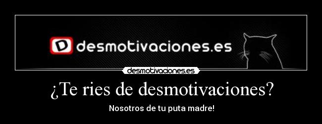 ¿Te ries de desmotivaciones? - Nosotros de tu puta madre!