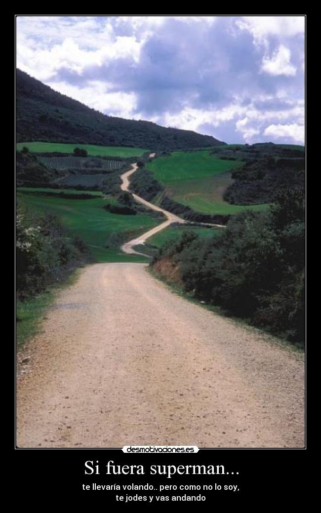 Si fuera superman... - te llevaría volando.. pero como no lo soy,
te jodes y vas andando