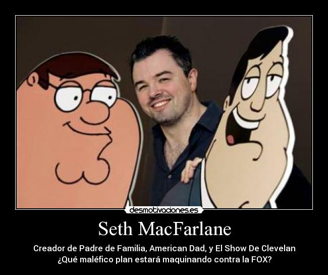 Seth MacFarlane - Creador de Padre de Familia, American Dad, y El Show De Clevelan
¿Qué maléfico plan estará maquinando contra la FOX?