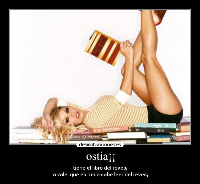 ostia¡¡ - tiene el libro del reves¡
a vale que es rubia sabe leer del reves¡