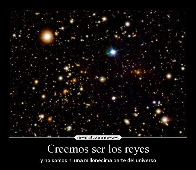 Creemos ser los reyes - y no somos ni una millonésima parte del universo