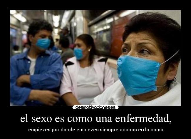 el sexo es como una enfermedad, - 