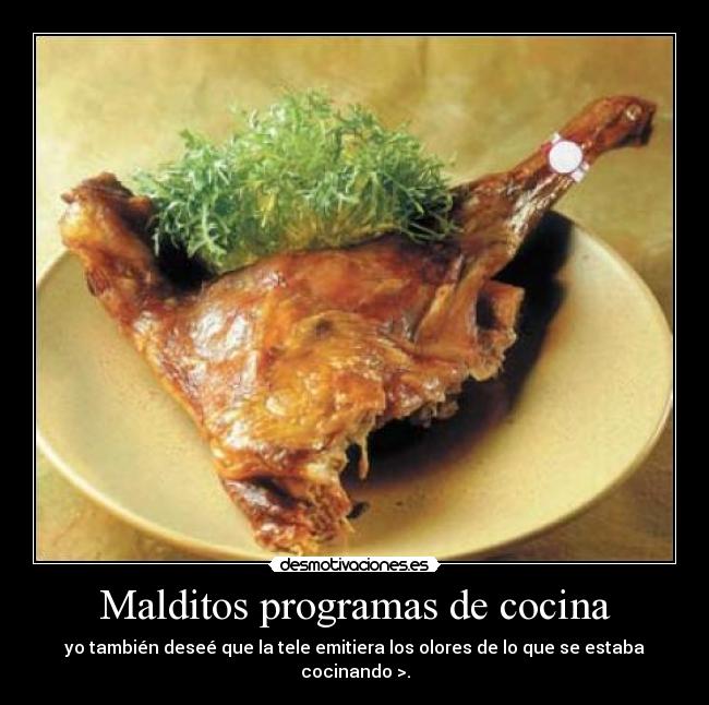 Malditos programas de cocina - yo también deseé que la tele emitiera los olores de lo que se estaba cocinando >.