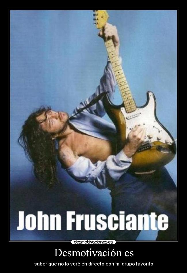 Desmotivación es - saber que no lo veré en directo con mi grupo favorito