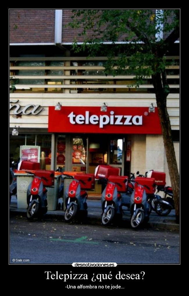 Telepizza ¿qué desea? - -Una alfombra no te jode...