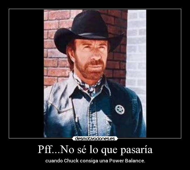 Pff...No sé lo que pasaría - cuando Chuck consiga una Power Balance.