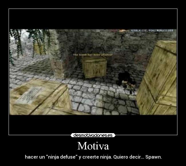 Motiva - hacer un ninja defuse y creerte ninja. Quiero decir... Spawn.
