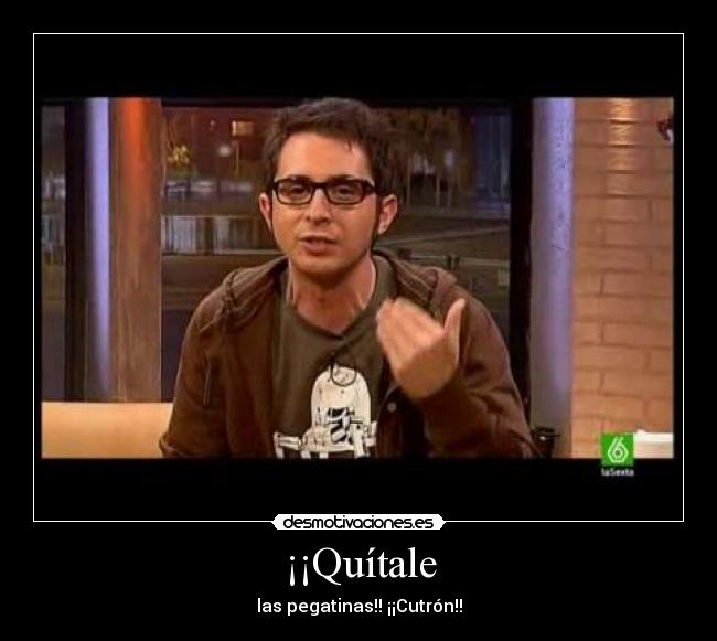 ¡¡Quítale - las pegatinas!! ¡¡Cutrón!!