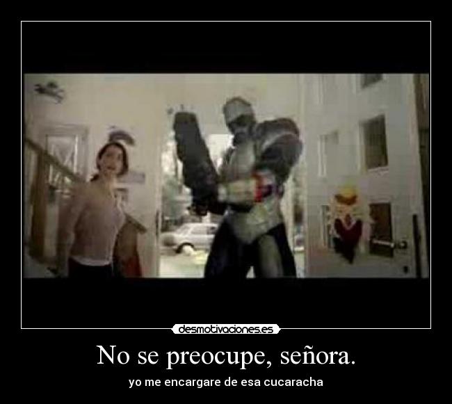 No se preocupe, señora. - yo me encargare de esa cucaracha