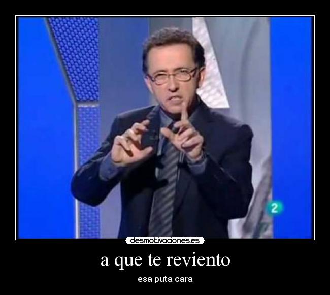 a que te reviento - esa puta cara