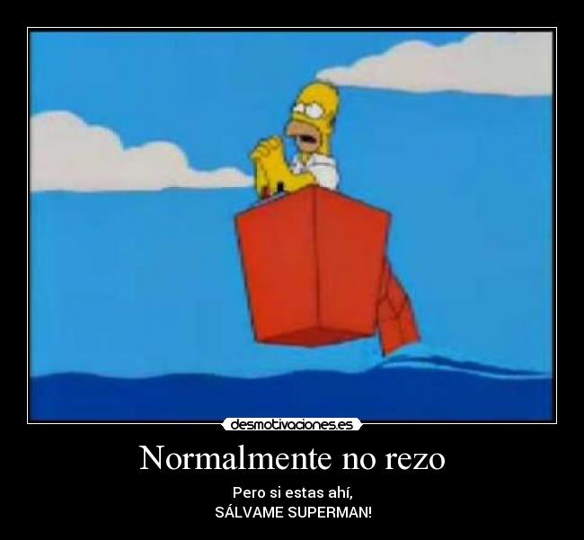 Normalmente no rezo - Pero si estas ahí,
SÁLVAME SUPERMAN!