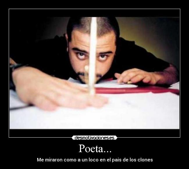 Poeta... - Me miraron como a un loco en el pais de los clones