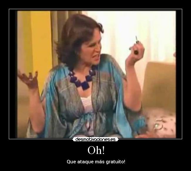 Oh! - Que ataque más gratuito!