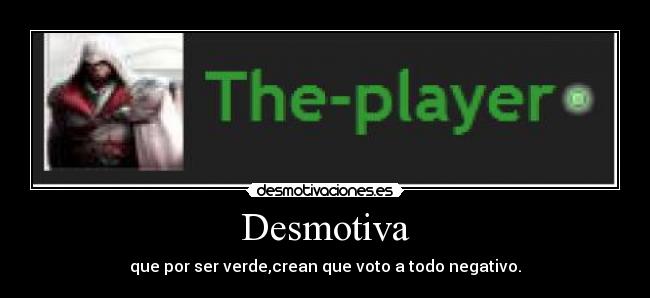 Desmotiva - que por ser verde,crean que voto a todo negativo.