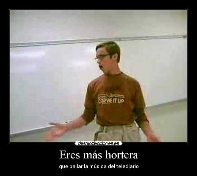 Eres más hortera - que bailar la música del telediario