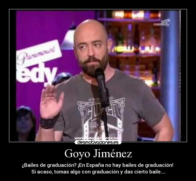 Goyo Jiménez - ¿Bailes de graduación? ¡En España no hay bailes de graduación!
Si acaso, tomas algo con graduación y das cierto baile....