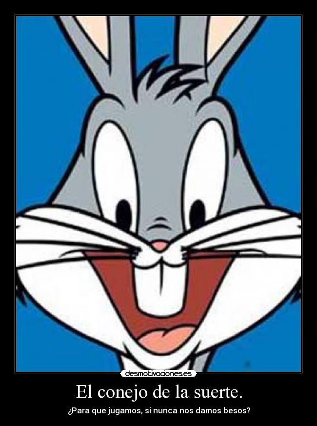 El conejo de la suerte. - ¿Para que jugamos, si nunca nos damos besos?