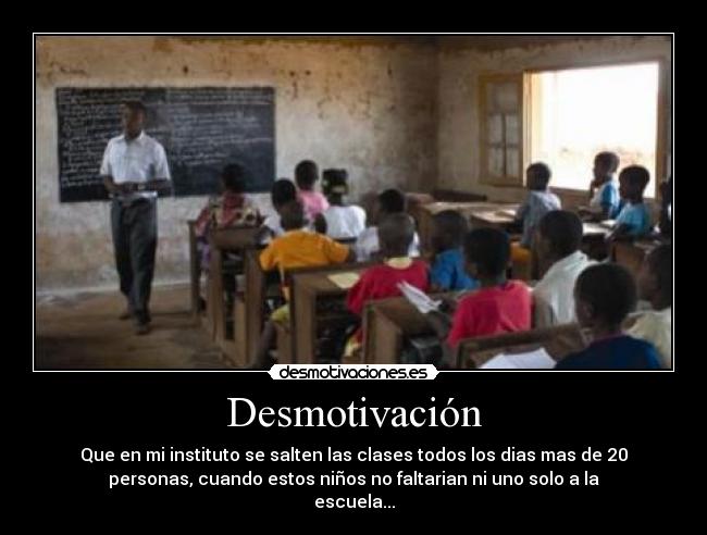Desmotivación - Que en mi instituto se salten las clases todos los dias mas de 20
personas, cuando estos niños no faltarian ni uno solo a la
escuela...