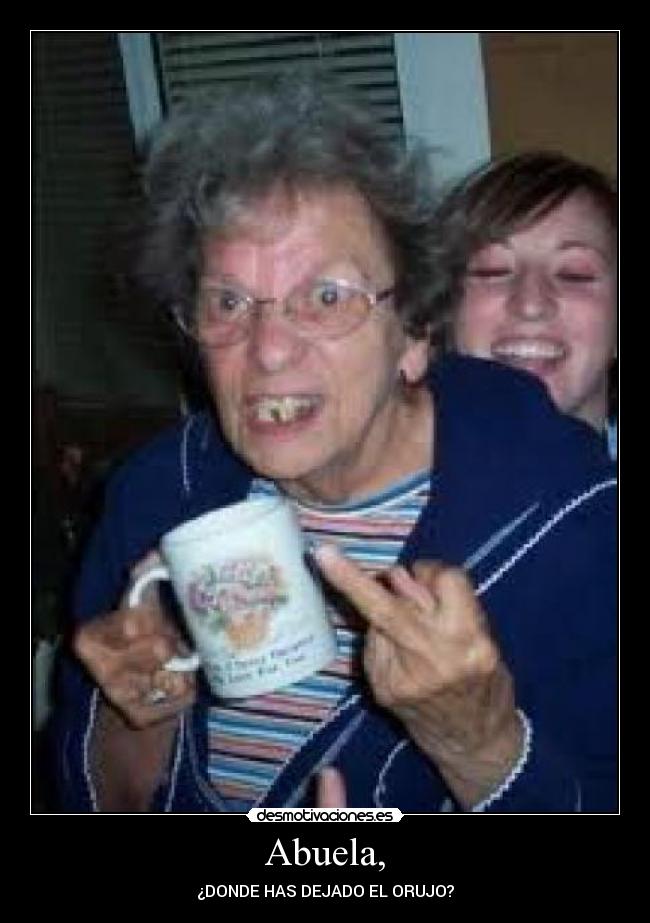 Abuela, - ¿DONDE HAS DEJADO EL ORUJO?