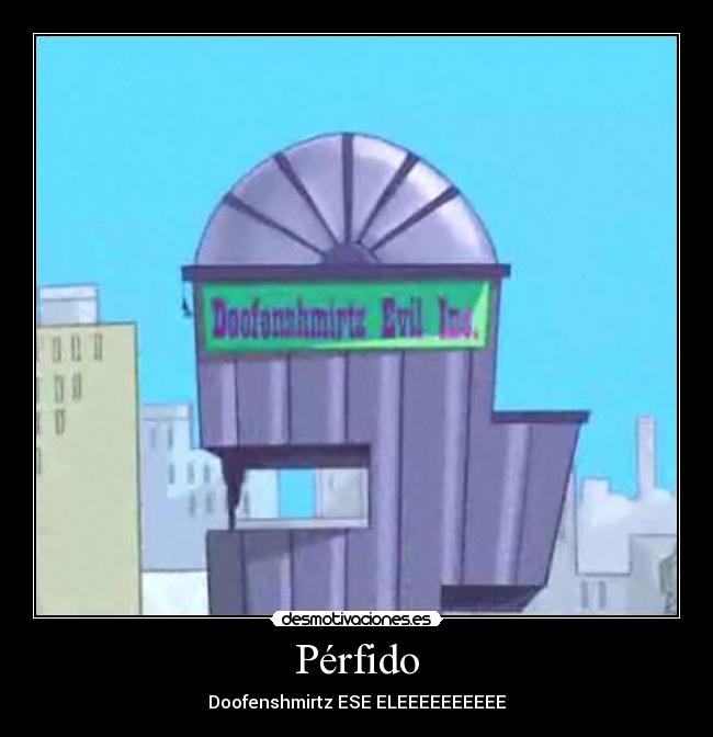 Pérfido - Doofenshmirtz ESE ELEEEEEEEEEE