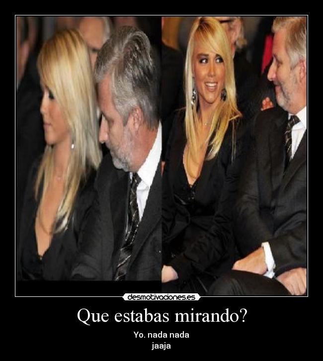 Que estabas mirando? - Yo. nada nada
jaaja