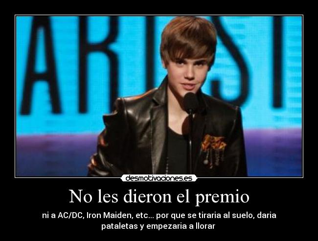 No les dieron el premio - ni a AC/DC, Iron Maiden, etc... por que se tiraria al suelo, daria
pataletas y empezaria a llorar