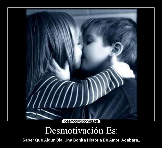 Desmotivación Es: - Saber Que Algun Dia, Una Bonita Historia De Amor..Acabara..