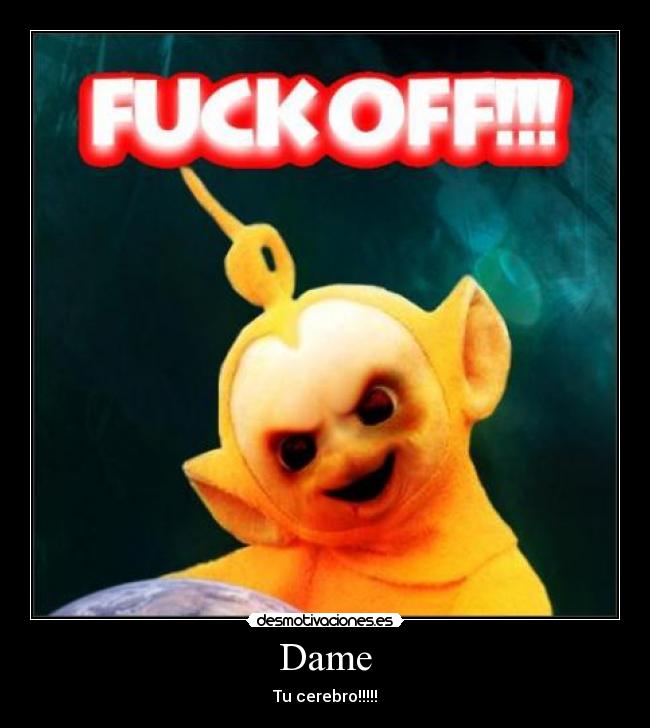 Dame - Tu cerebro!!!!!