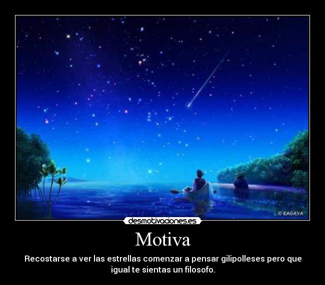Motiva - Recostarse a ver las estrellas comenzar a pensar gilipolleses pero que
igual te sientas un filosofo.
