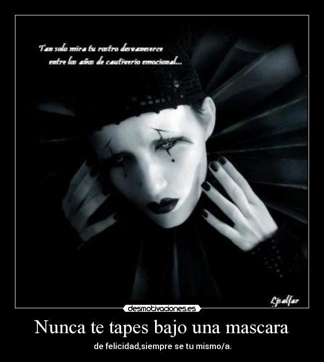 Nunca te tapes bajo una mascara - de felicidad,siempre se tu mismo/a.