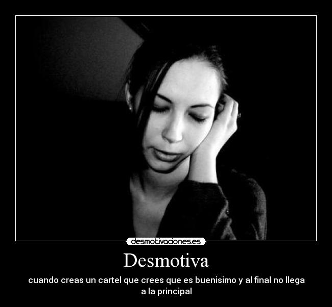Desmotiva - cuando creas un cartel que crees que es buenisimo y al final no llega a la principal