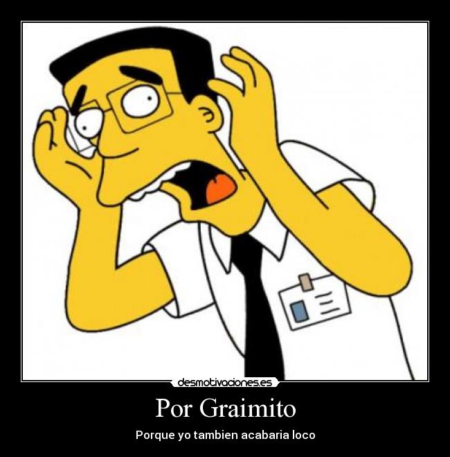 Por Graimito - Porque yo tambien acabaria loco