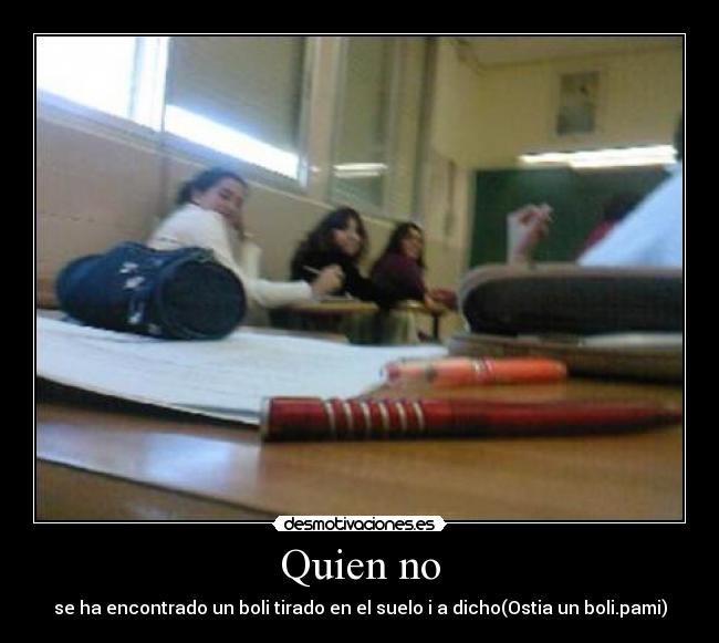 Quien no - se ha encontrado un boli tirado en el suelo i a dicho(Ostia un boli.pami)