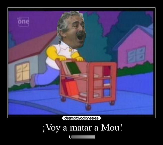 ¡Voy a matar a Mou! -