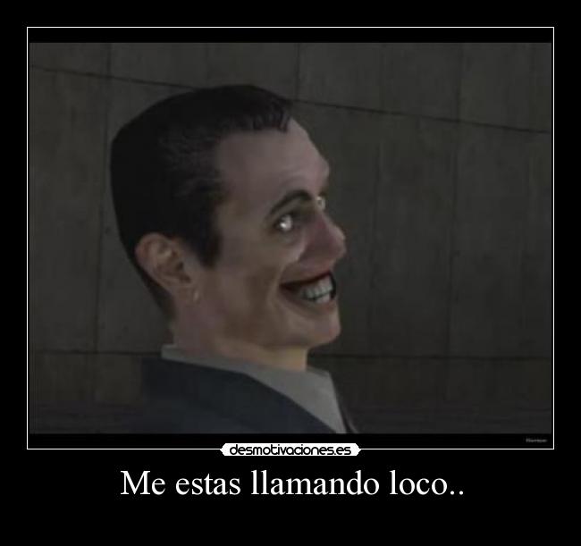 Me estas llamando loco.. -