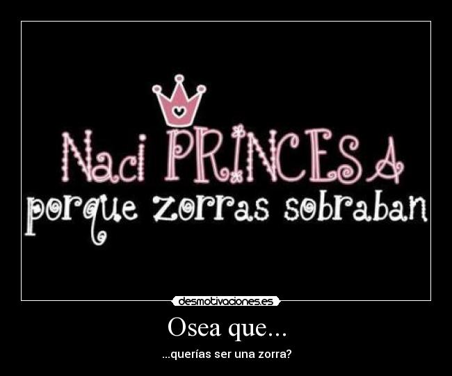 Osea que... - ...querías ser una zorra?