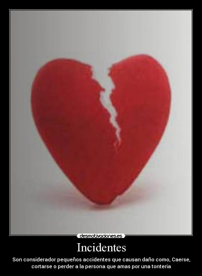 Incidentes - Son considerador pequeños accidentes que causan daño como, Caerse,
cortarse o perder a la persona que amas por una tonteria